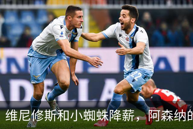 维尼修斯和小蜘蛛降薪，阿森纳的夏季梦碎了？